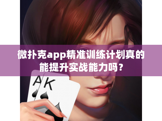微扑克app精准训练计划真的能提升实战能力吗？