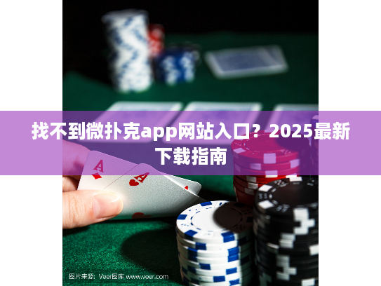 找不到微扑克app网站入口？2025最新下载指南