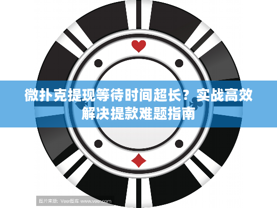微扑克提现等待时间超长？实战高效解决提款难题指南