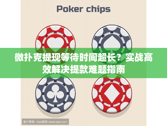 微扑克提现等待时间超长？实战高效解决提款难题指南