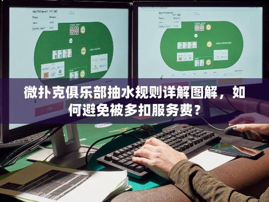 微扑克俱乐部抽水规则详解图解，如何避免被多扣服务费？