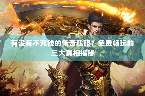 有没有不充钱的传奇私服？免费畅玩的三大真相揭秘