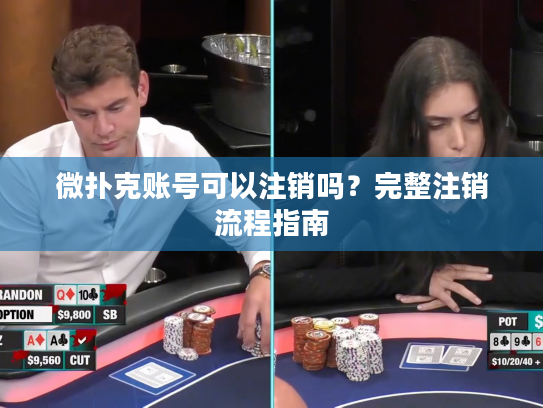 微扑克账号可以注销吗？完整注销流程指南