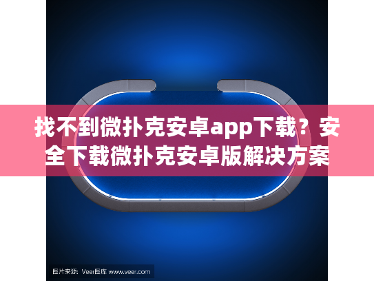 找不到微扑克安卓app下载？安全下载微扑克安卓版解决方案