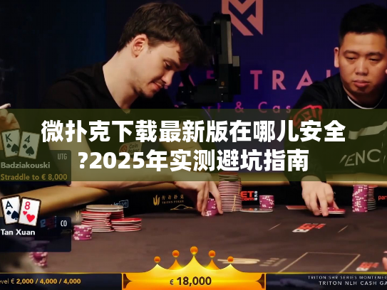 微扑克下载最新版在哪儿安全?2025年实测避坑指南