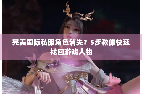 完美国际私服角色消失？5步教你快速找回游戏人物