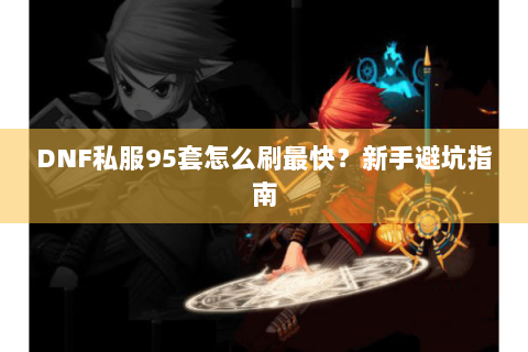 DNF私服95套怎么刷最快？新手避坑指南