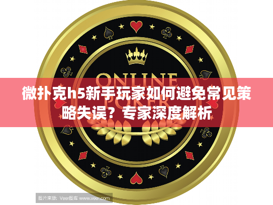 微扑克h5新手玩家如何避免常见策略失误？专家深度解析