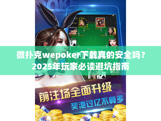 微扑克wepoker下载真的安全吗？2025年玩家必读避坑指南