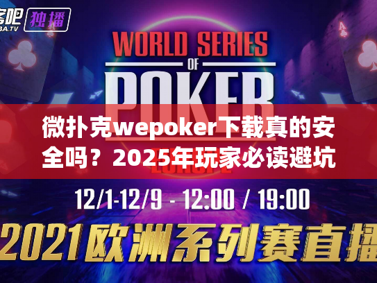 微扑克wepoker下载真的安全吗？2025年玩家必读避坑指南