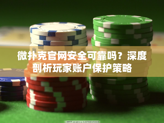 微扑克官网安全可靠吗？深度剖析玩家账户保护策略