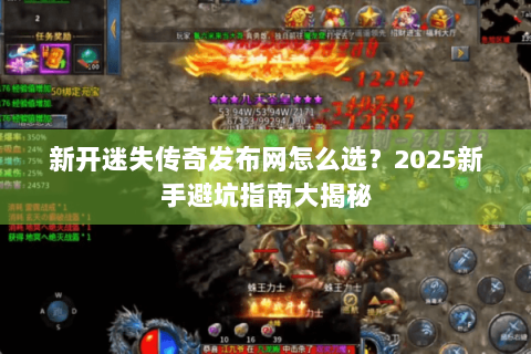 新开迷失传奇发布网怎么选？2025新手避坑指南大揭秘
