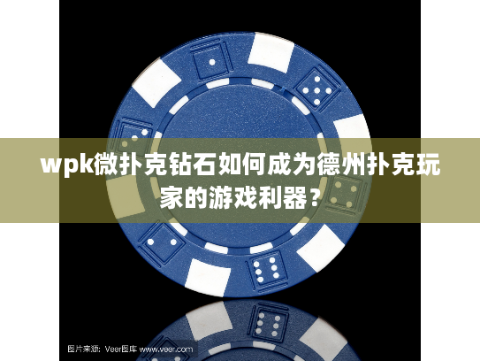 wpk微扑克钻石如何成为德州扑克玩家的游戏利器？