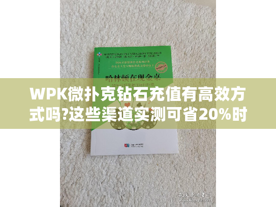 WPK微扑克钻石充值有高效方式吗?这些渠道实测可省20%时间