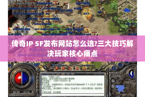 传奇IP SF发布网站怎么选?三大技巧解决玩家核心痛点