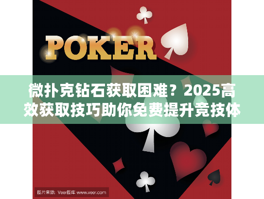 微扑克钻石获取困难？2025高效获取技巧助你免费提升竞技体验