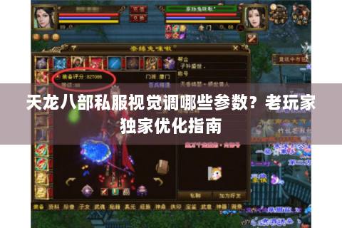 天龙八部私服视觉调哪些参数？老玩家独家优化指南