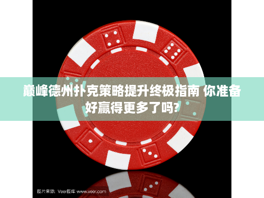 巅峰德州扑克策略提升终极指南 你准备好赢得更多了吗?