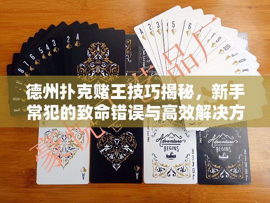 德州扑克赌王技巧揭秘，新手常犯的致命错误与高效解决方案