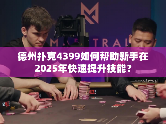 德州扑克4399如何帮助新手在2025年快速提升技能？