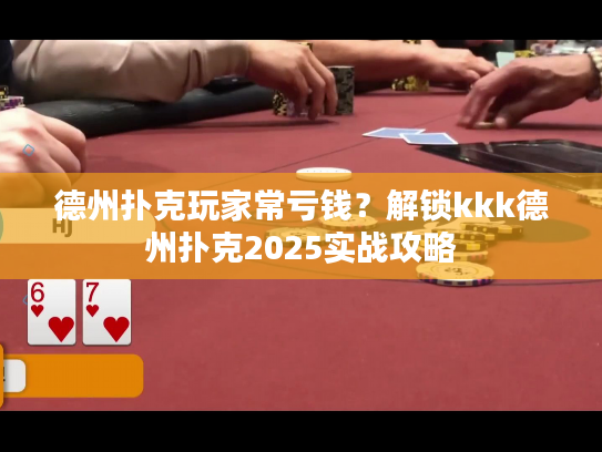 德州扑克玩家常亏钱？解锁kkk德州扑克2025实战攻略