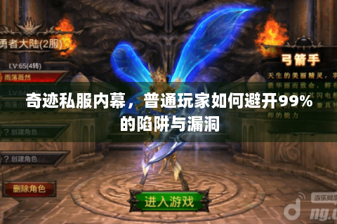 奇迹私服内幕，普通玩家如何避开99%的陷阱与漏洞