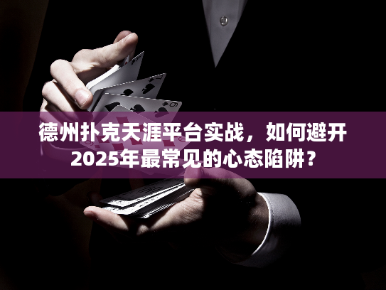 德州扑克天涯平台实战，如何避开2025年最常见的心态陷阱？