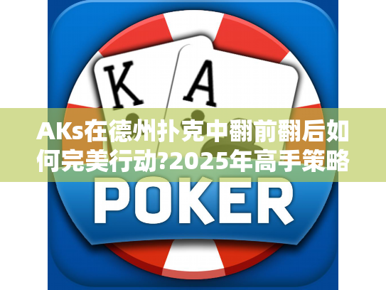 AKs在德州扑克中翻前翻后如何完美行动?2025年高手策略精析
