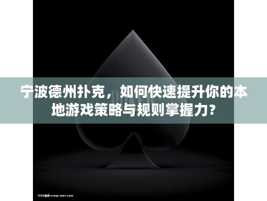 宁波德州扑克，如何快速提升你的本地游戏策略与规则掌握力？