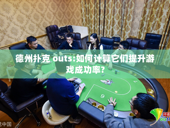 德州扑克 outs:如何计算它们提升游戏成功率?