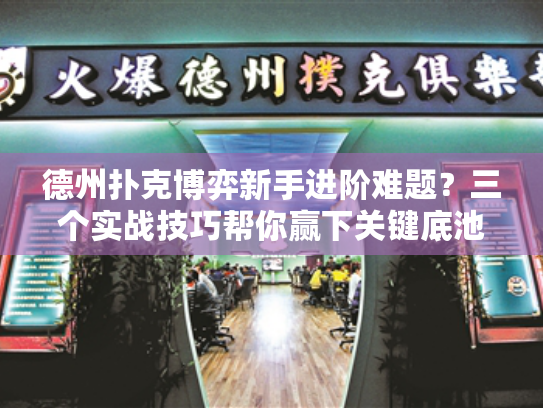 德州扑克博弈新手进阶难题？三个实战技巧帮你赢下关键底池