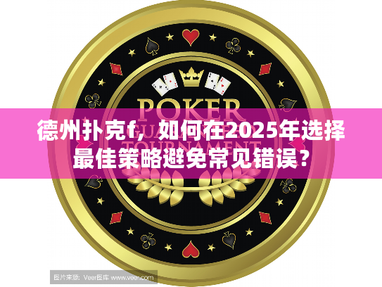 德州扑克f，如何在2025年选择最佳策略避免常见错误？