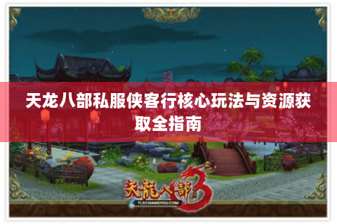 天龙八部私服侠客行核心玩法与资源获取全指南