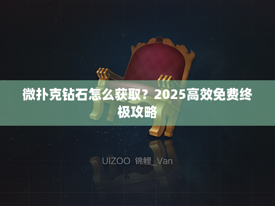 微扑克钻石怎么获取？2025高效免费终极攻略