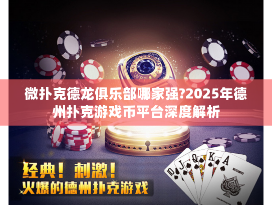 微扑克德龙俱乐部哪家强?2025年德州扑克游戏币平台深度解析