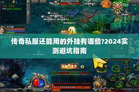 传奇私服还能用的外挂有哪些?2024实测避坑指南