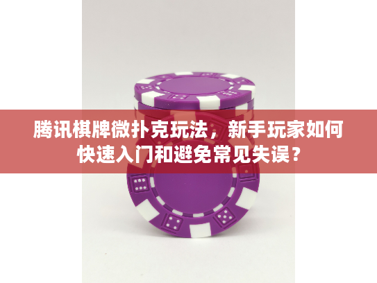 腾讯棋牌微扑克玩法，新手玩家如何快速入门和避免常见失误？
