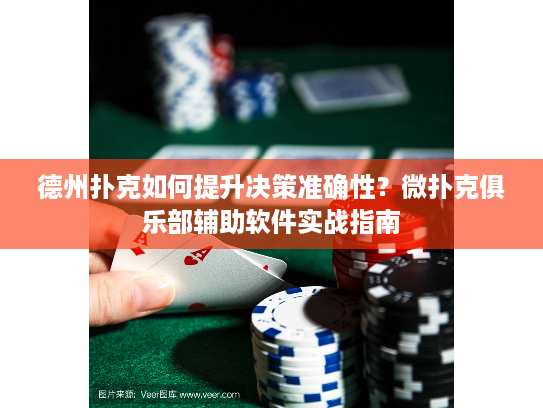 德州扑克如何提升决策准确性？微扑克俱乐部辅助软件实战指南