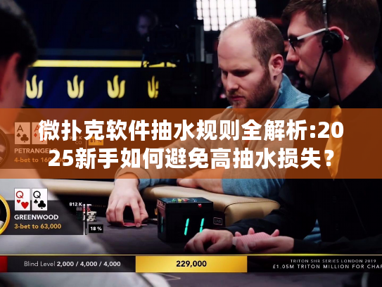 微扑克软件抽水规则全解析:2025新手如何避免高抽水损失？