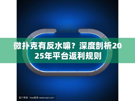 微扑克有反水嘛？深度剖析2025年平台返利规则