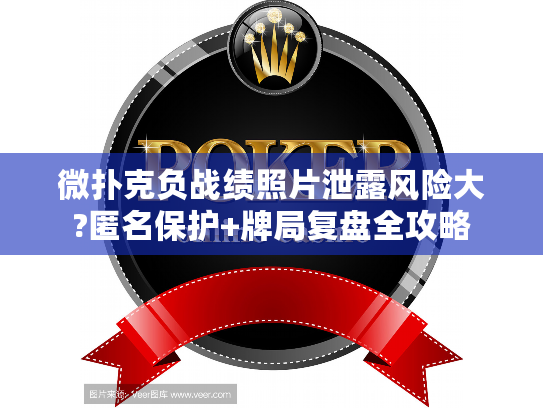 微扑克负战绩照片泄露风险大?匿名保护+牌局复盘全攻略