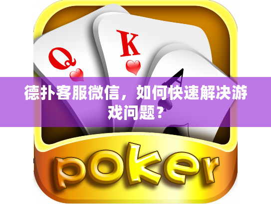 德扑客服微信，如何快速解决游戏问题？