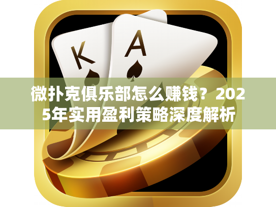 微扑克俱乐部怎么赚钱？2025年实用盈利策略深度解析