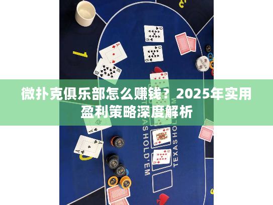 微扑克俱乐部怎么赚钱？2025年实用盈利策略深度解析