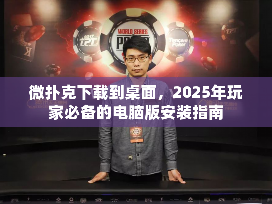 微扑克下载到桌面，2025年玩家必备的电脑版安装指南
