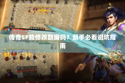 传奇SF能修改数据吗？新手必看避坑指南