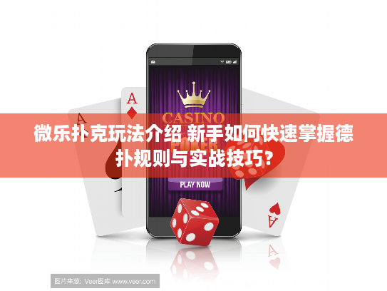 微乐扑克玩法介绍 新手如何快速掌握德扑规则与实战技巧？
