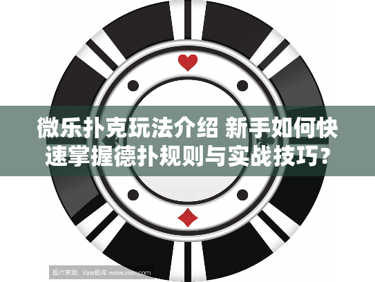 微乐扑克玩法介绍 新手如何快速掌握德扑规则与实战技巧？