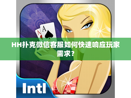 HH扑克微信客服如何快速响应玩家需求？