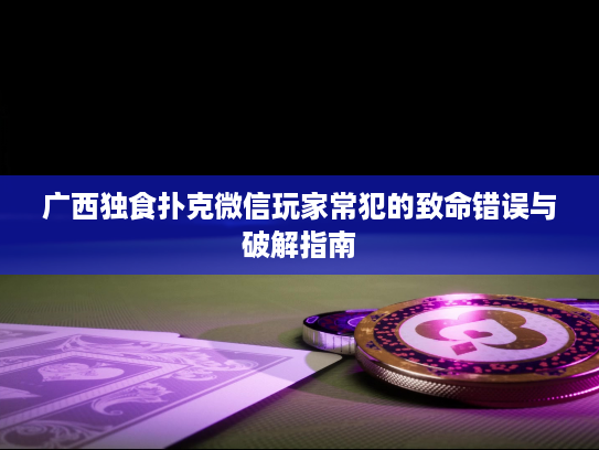 广西独食扑克微信玩家常犯的致命错误与破解指南